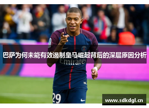 巴萨为何未能有效遏制皇马崛起背后的深层原因分析